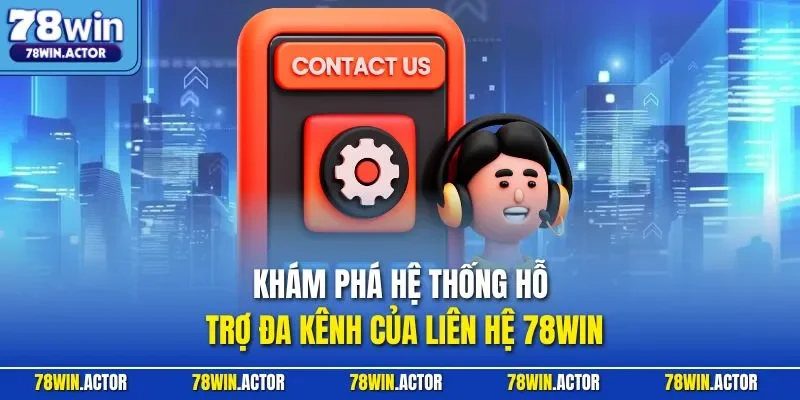 Khám phá hệ thống hỗ trợ đa kênh của liên hệ 78WIN