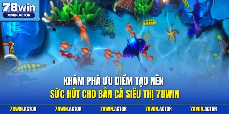 Khám phá ưu điểm tạo nên sức hút cho bắn cá siêu thị 78WIN