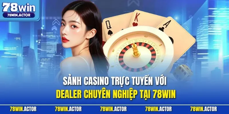 Sảnh casino trực tuyến với dealer chuyên nghiệp tại 78WIN