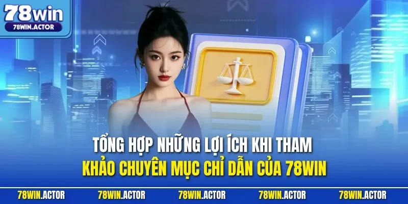 Tổng hợp những lợi ích khi tham khảo chuyên mục chỉ dẫn của 78WIN