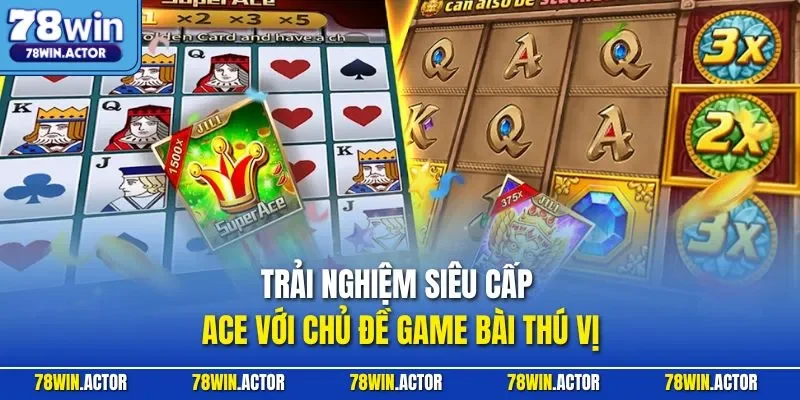 Trải nghiệm siêu cấp ACE với chủ đề game bài thú vị